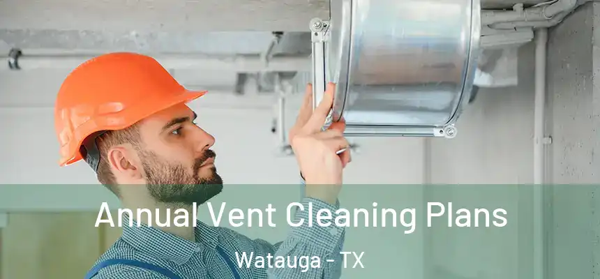  Annual Vent Cleaning Plans Watauga - TX