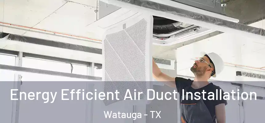  Energy Efficient Air Duct Installation Watauga - TX