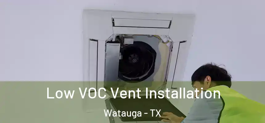  Low VOC Vent Installation Watauga - TX