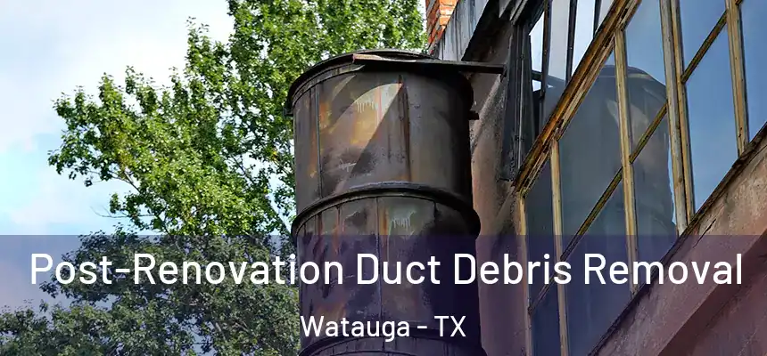  Post-Renovation Duct Debris Removal Watauga - TX